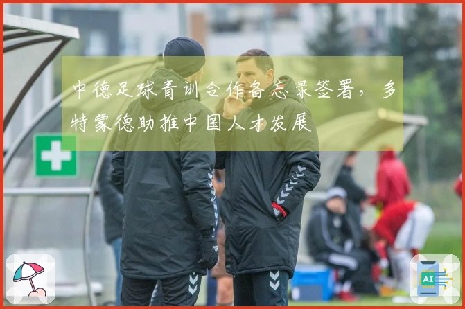 中德足球青训合作备忘录签署，多特蒙德助推中国人才发展